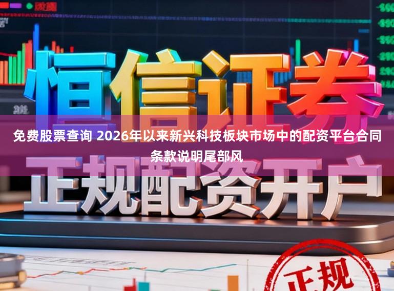 免费股票查询 2026年以来新兴科技板块市场中的配资平台合同条款说明尾部风