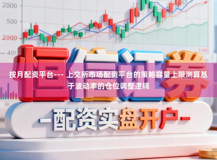 按月配资平台--- 上交所市场配资平台的策略容量上限测算基于波动率的仓位调整逻辑