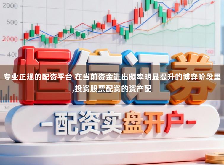 专业正规的配资平台 在当前资金进出频率明显提升的博弈阶段里,投资股票配资的资产配