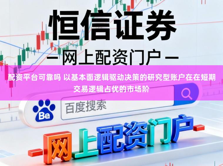 配资平台可靠吗 以基本面逻辑驱动决策的研究型账户在在短期交易逻辑占优的市场阶
