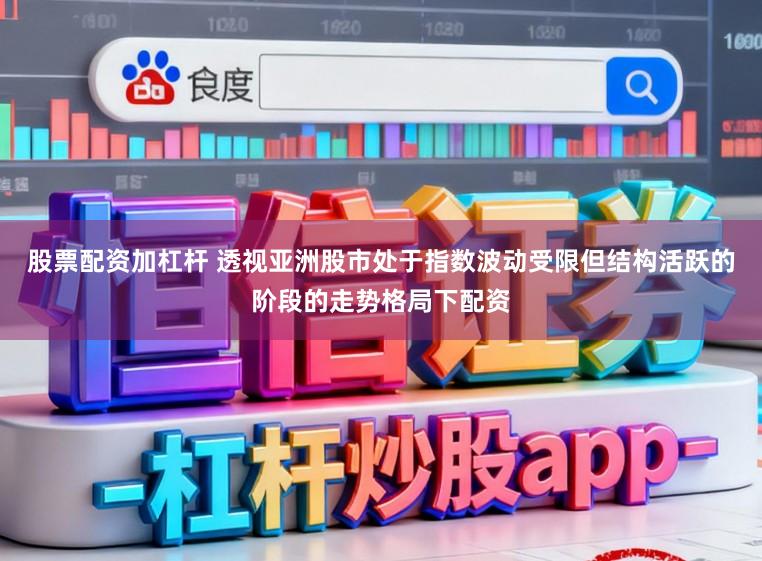 股票配资加杠杆 透视亚洲股市处于指数波动受限但结构活跃的阶段的走势格局下配资