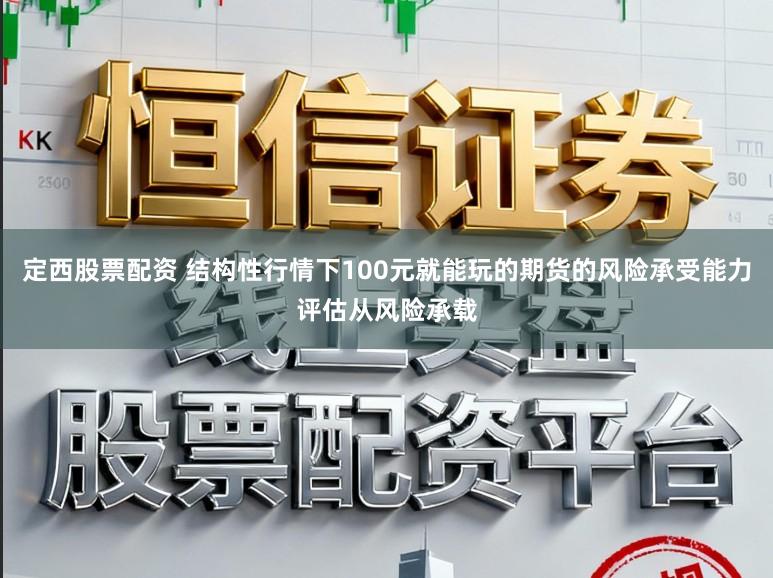 定西股票配资 结构性行情下100元就能玩的期货的风险承受能力评估从风险承载