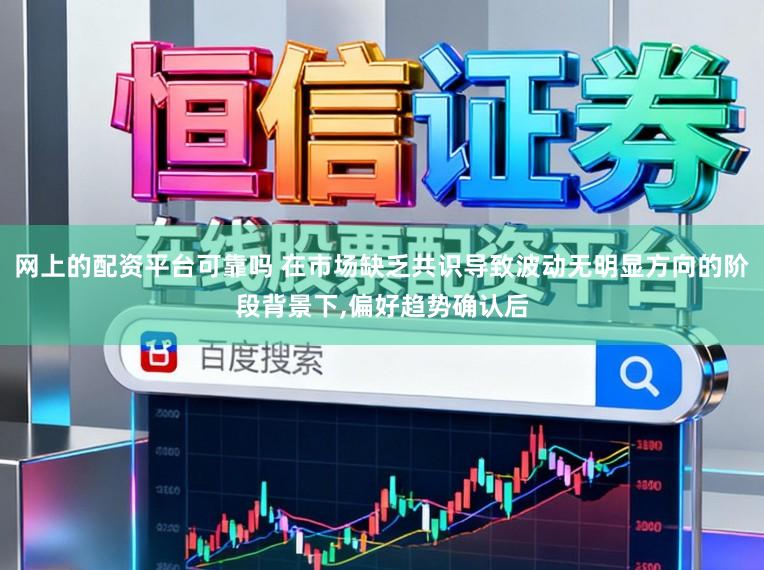 网上的配资平台可靠吗 在市场缺乏共识导致波动无明显方向的阶段背景下，偏好趋势确认后