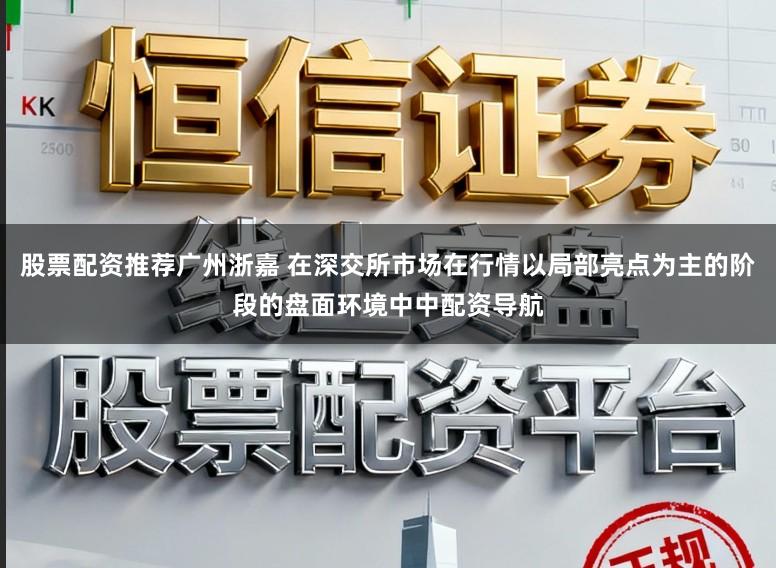 股票配资推荐广州浙嘉 在深交所市场在行情以局部亮点为主的阶段的盘面环境中中配资导航