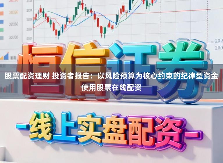 股票配资理财 投资者报告：以风险预算为核心约束的纪律型资金使用股票在线配资