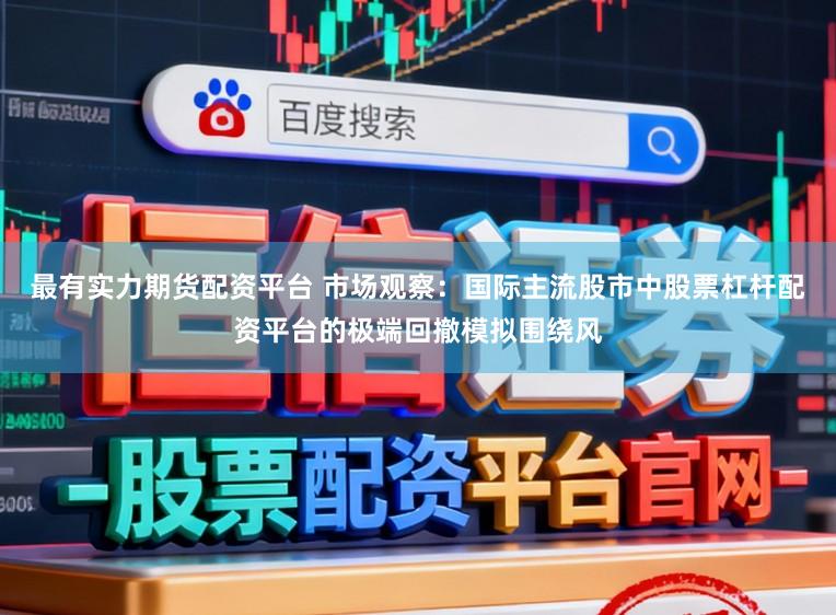 最有实力期货配资平台 市场观察：国际主流股市中股票杠杆配资平台的极端回撤模拟围绕风
