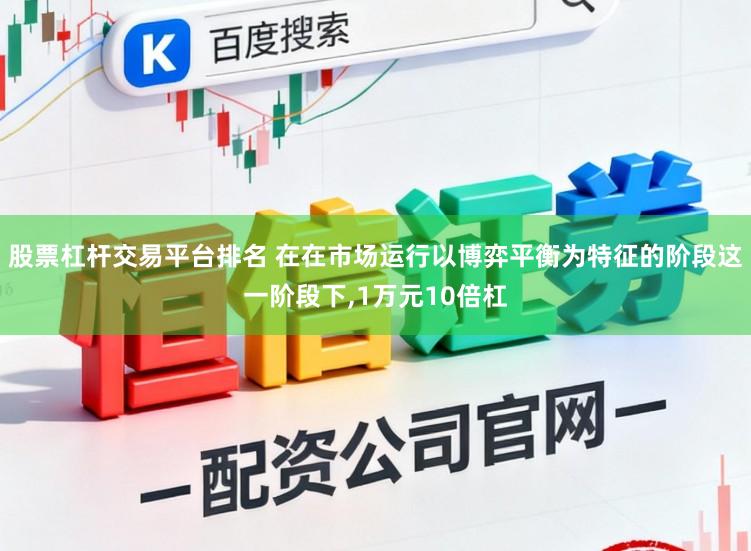 股票杠杆交易平台排名 在在市场运行以博弈平衡为特征的阶段这一阶段下，1万元10倍杠