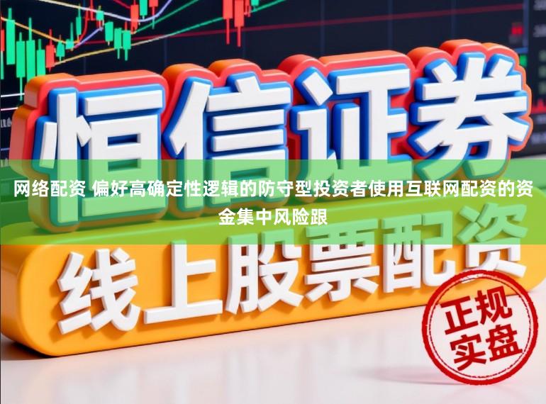 网络配资 偏好高确定性逻辑的防守型投资者使用互联网配资的资金集中风险跟