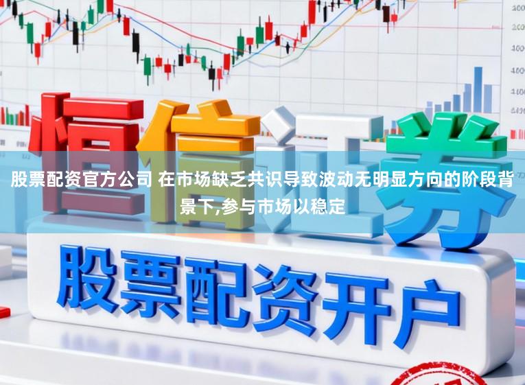 股票配资官方公司 在市场缺乏共识导致波动无明显方向的阶段背景下，参与市场以稳定