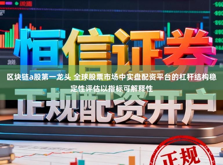 区块链a股第一龙头 全球股票市场中实盘配资平台的杠杆结构稳定性评估以指标可解释性