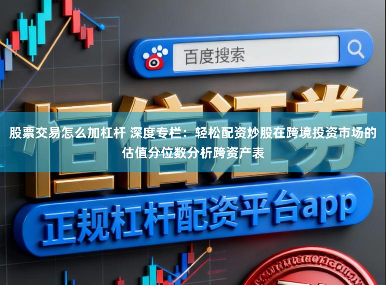 股票交易怎么加杠杆 深度专栏：轻松配资炒股在跨境投资市场的估值分位数分析跨资产表