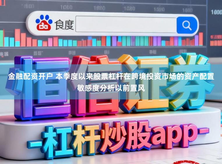 金融配资开户 本季度以来股票杠杆在跨境投资市场的资产配置敏感度分析以前置风