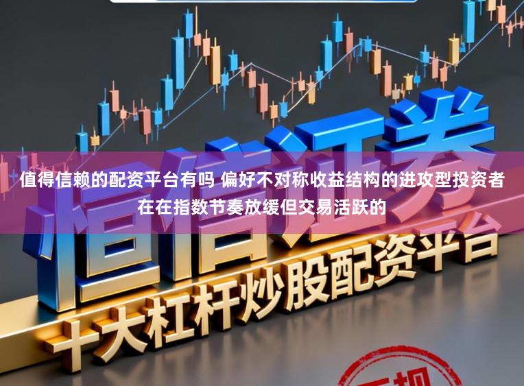 值得信赖的配资平台有吗 偏好不对称收益结构的进攻型投资者在在指数节奏放缓但交易活跃的