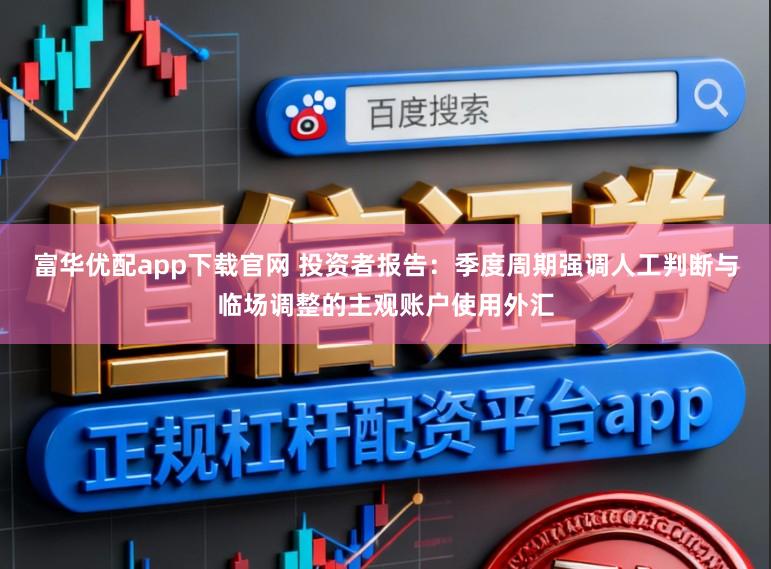 富华优配app下载官网 投资者报告：季度周期强调人工判断与临场调整的主观账户使用外汇