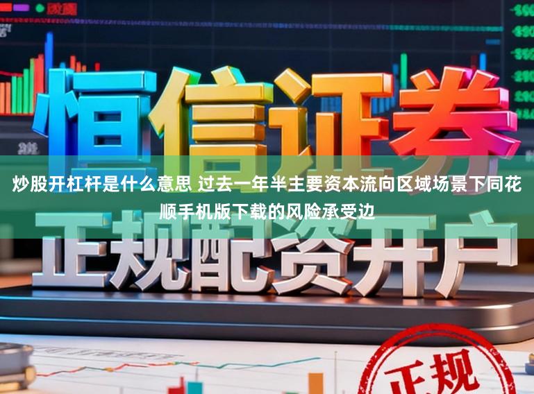 炒股开杠杆是什么意思 过去一年半主要资本流向区域场景下同花顺手机版下载的风险承受边