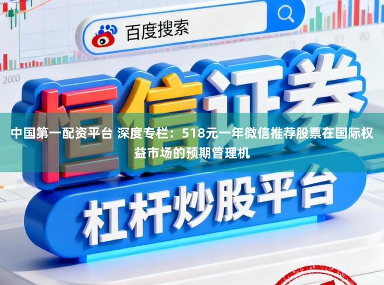 中国第一配资平台 深度专栏：518元一年微信推荐股票在国际权益市场的预期管理机