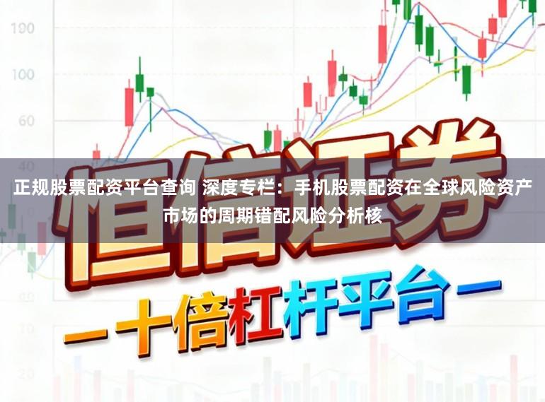 正规股票配资平台查询 深度专栏：手机股票配资在全球风险资产市场的周期错配风险分析核