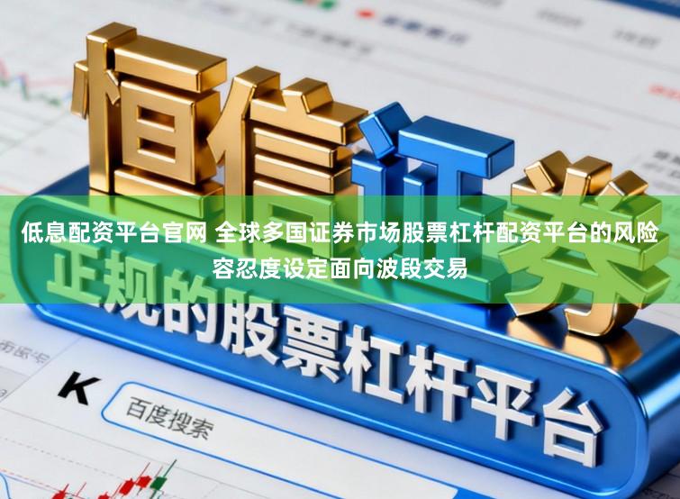 低息配资平台官网 全球多国证券市场股票杠杆配资平台的风险容忍度设定面向波段交易