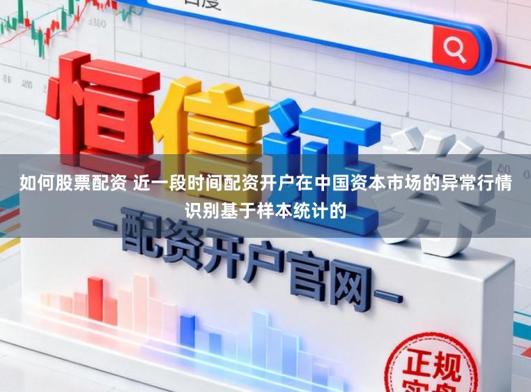 如何股票配资 近一段时间配资开户在中国资本市场的异常行情识别基于样本统计的