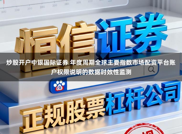 炒股开户中银国际证券 年度周期全球主要指数市场配资平台账户权限说明的数据时效性监测