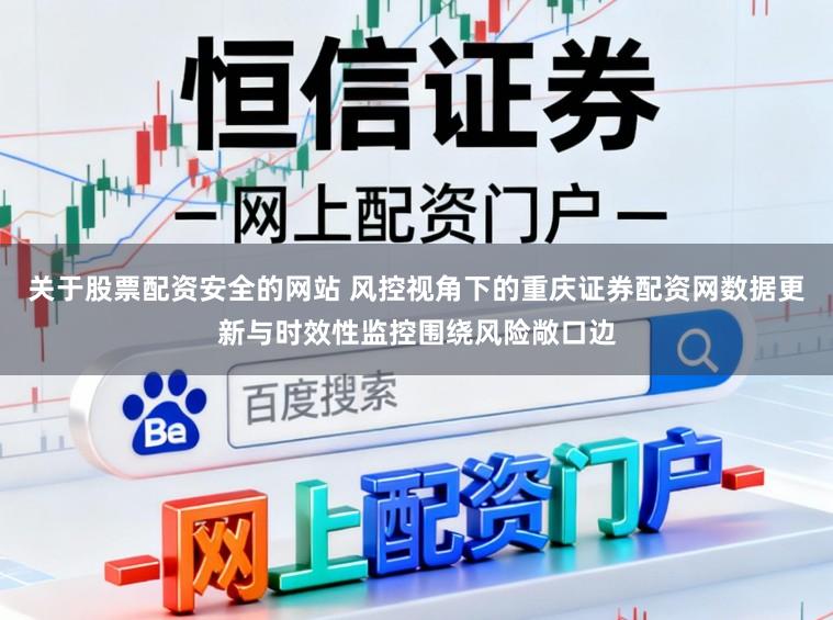 关于股票配资安全的网站 风控视角下的重庆证券配资网数据更新与时效性监控围绕风险敞口边
