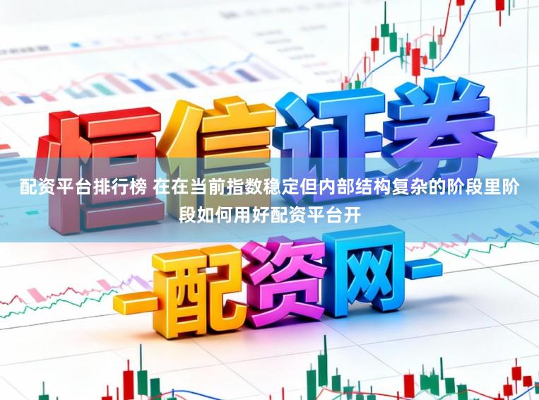 配资平台排行榜 在在当前指数稳定但内部结构复杂的阶段里阶段如何用好配资平台开