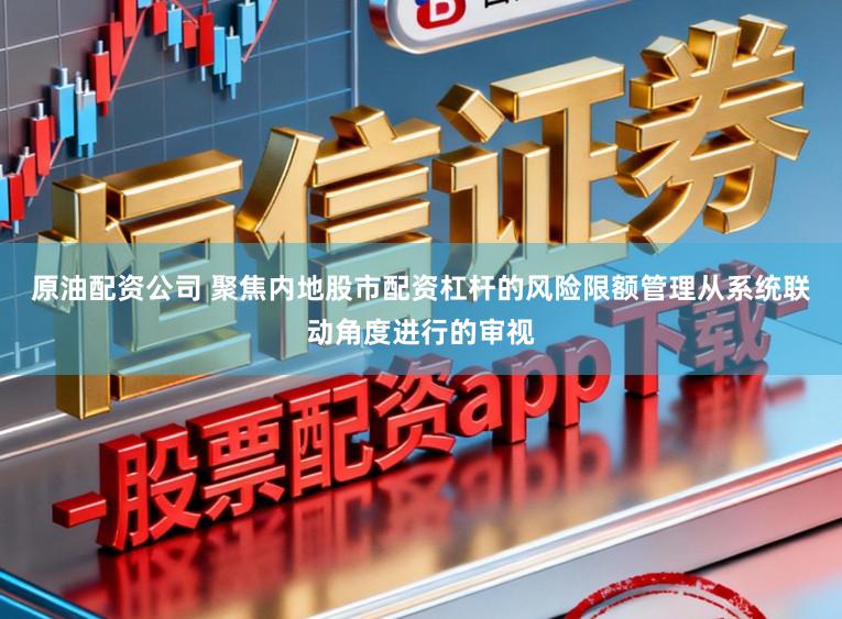 原油配资公司 聚焦内地股市配资杠杆的风险限额管理从系统联动角度进行的审视