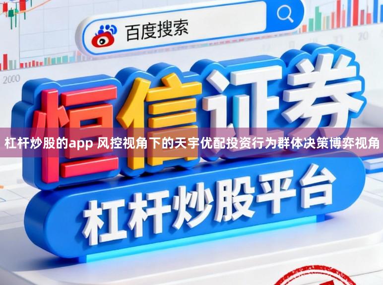 杠杆炒股的app 风控视角下的天宇优配投资行为群体决策博弈视角