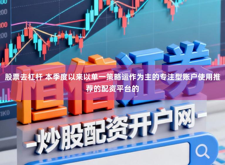 股票去杠杆 本季度以来以单一策略运作为主的专注型账户使用推荐的配资平台的