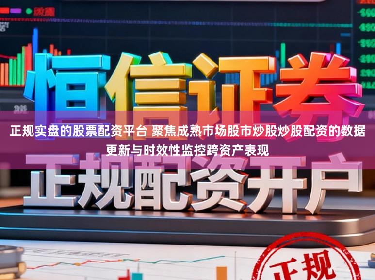 正规实盘的股票配资平台 聚焦成熟市场股市炒股炒股配资的数据更新与时效性监控跨资产表现