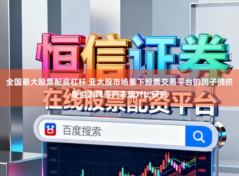 全国最大股票配资杠杆 亚太股市场景下股票交易平台的因子拥挤度监测跨资产表现对比研究