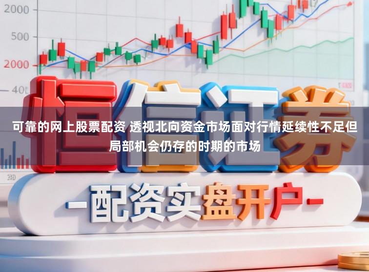 可靠的网上股票配资 透视北向资金市场面对行情延续性不足但局部机会仍存的时期的市场