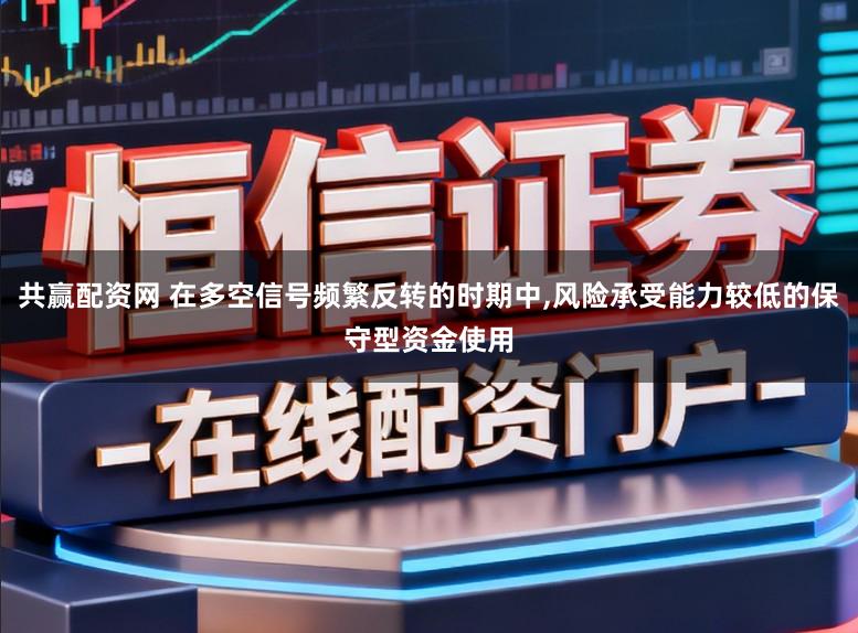 共赢配资网 在多空信号频繁反转的时期中，风险承受能力较低的保守型资金使用