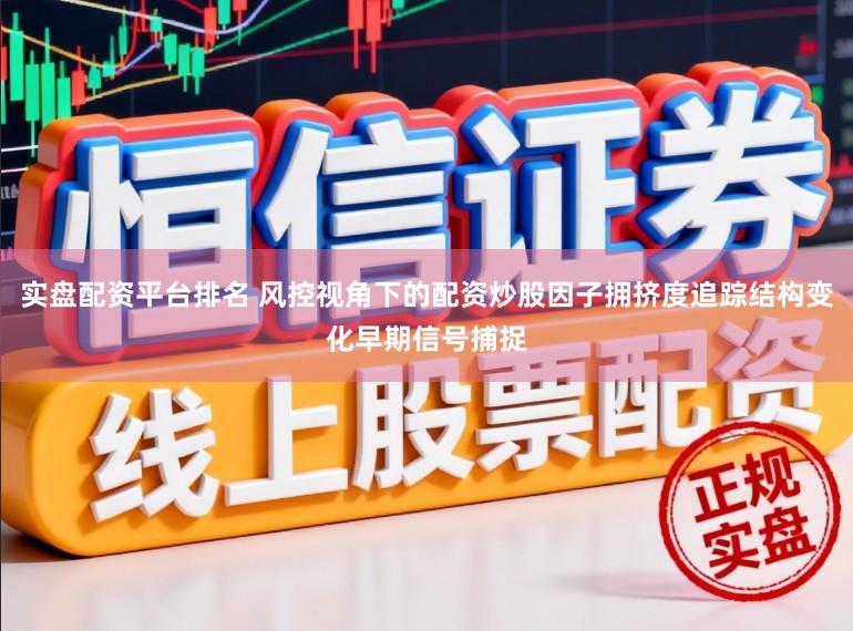 实盘配资平台排名 风控视角下的配资炒股因子拥挤度追踪结构变化早期信号捕捉