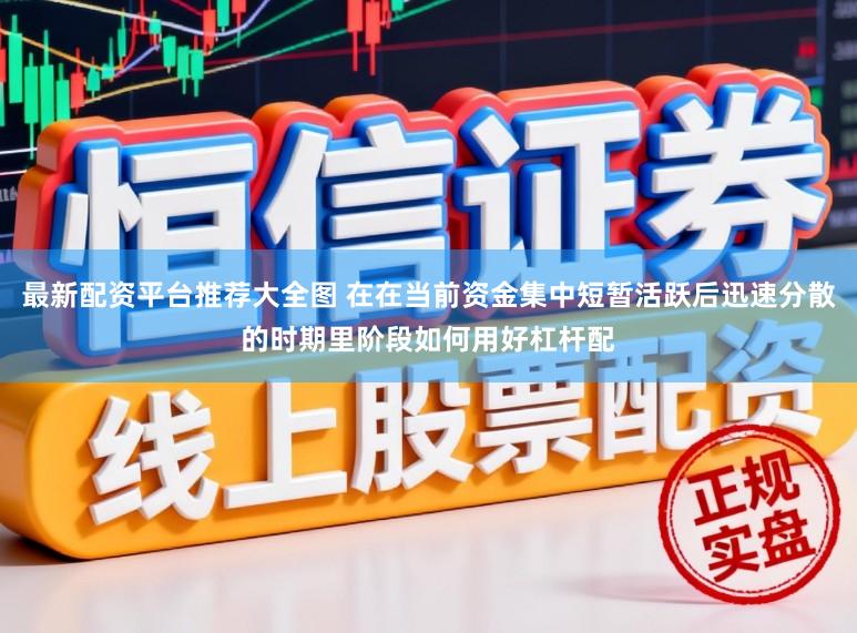 最新配资平台推荐大全图 在在当前资金集中短暂活跃后迅速分散的时期里阶段如何用好杠杆配