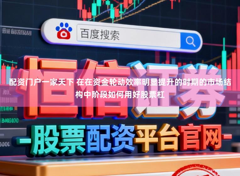 配资门户一家天下 在在资金轮动效率明显提升的时期的市场结构中阶段如何用好股票杠