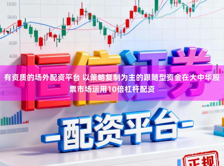 有资质的场外配资平台 以策略复制为主的跟随型资金在大中华股票市场运用10倍杠杆配资