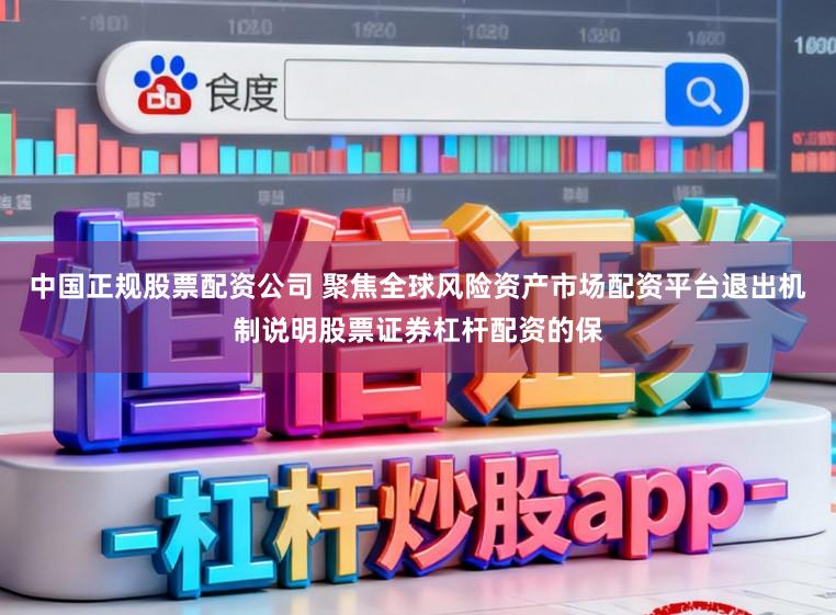 中国正规股票配资公司 聚焦全球风险资产市场配资平台退出机制说明股票证券杠杆配资的保