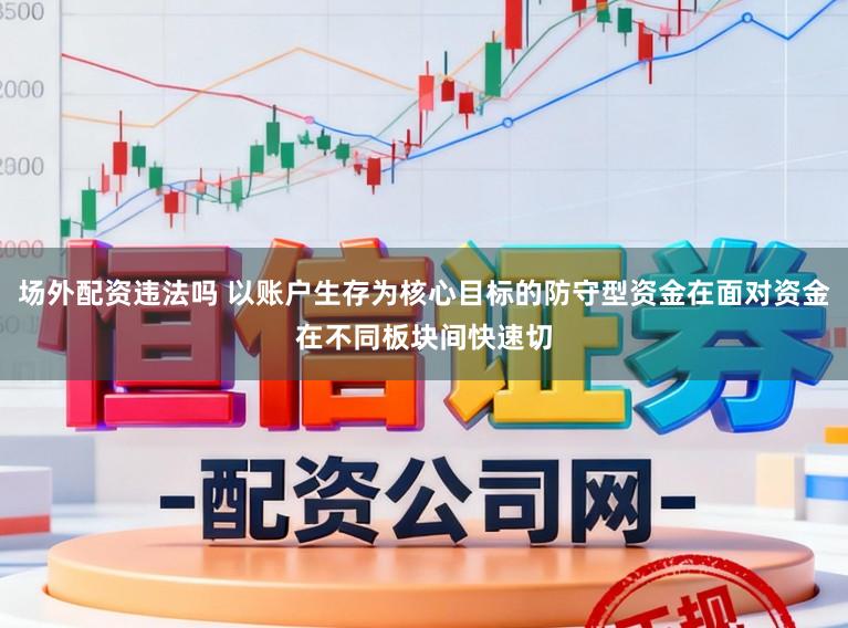 场外配资违法吗 以账户生存为核心目标的防守型资金在面对资金在不同板块间快速切