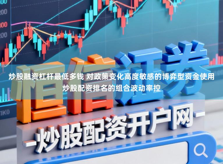 炒股融资杠杆最低多钱 对政策变化高度敏感的博弈型资金使用炒股配资排名的组合波动率控
