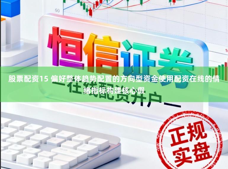 股票配资15 偏好整体趋势配置的方向型资金使用配资在线的情绪指标构建核心假