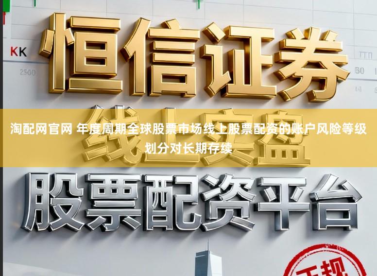 淘配网官网 年度周期全球股票市场线上股票配资的账户风险等级划分对长期存续
