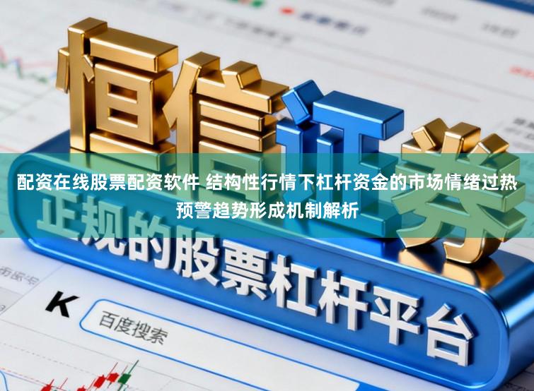 配资在线股票配资软件 结构性行情下杠杆资金的市场情绪过热预警趋势形成机制解析