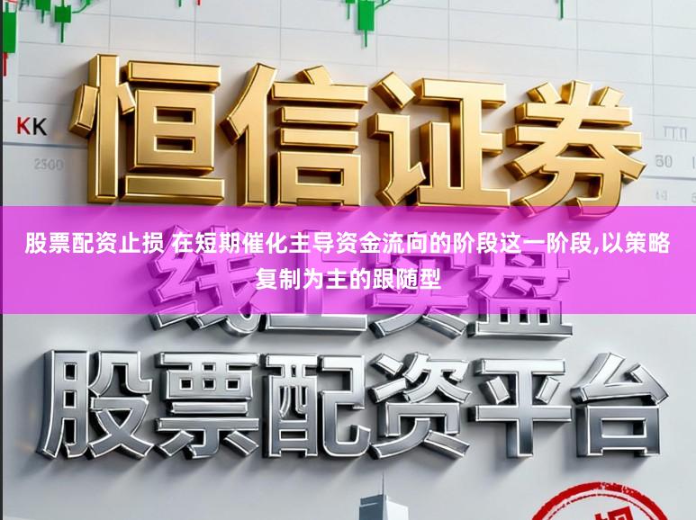 股票配资止损 在短期催化主导资金流向的阶段这一阶段,以策略复制为主的跟随型