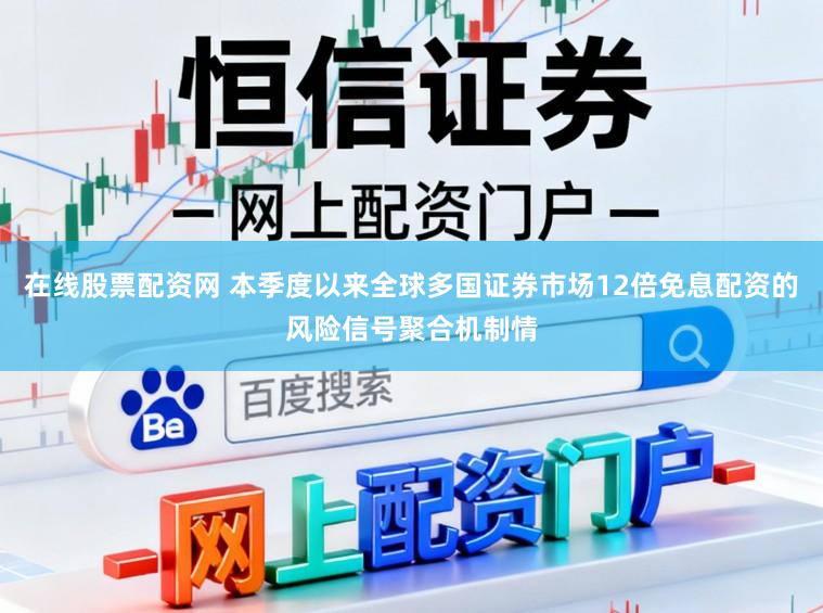 在线股票配资网 本季度以来全球多国证券市场12倍免息配资的风险信号聚合机制情