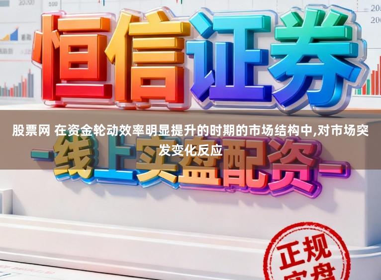 股票网 在资金轮动效率明显提升的时期的市场结构中,对市场突发变化反应