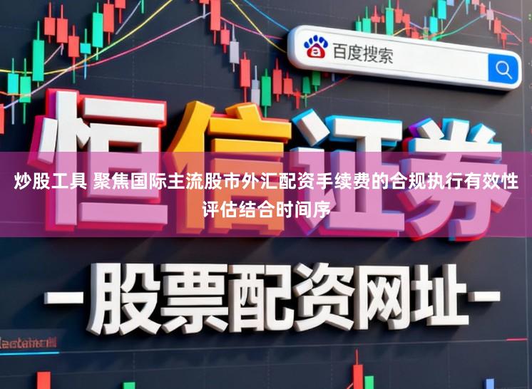 炒股工具 聚焦国际主流股市外汇配资手续费的合规执行有效性评估结合时间序