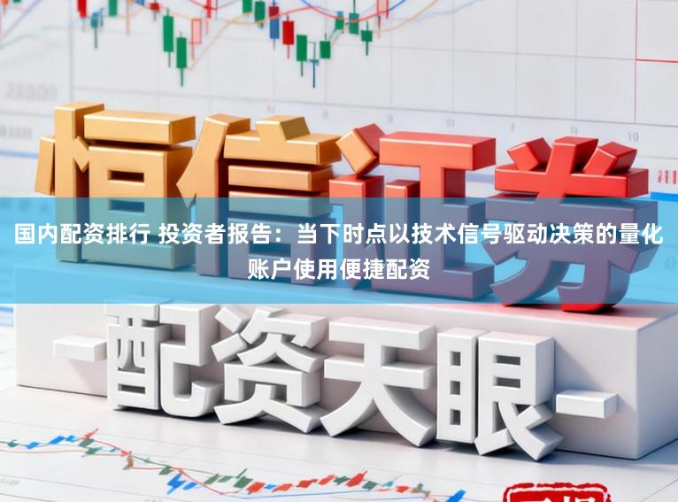 国内配资排行 投资者报告：当下时点以技术信号驱动决策的量化账户使用便捷配资