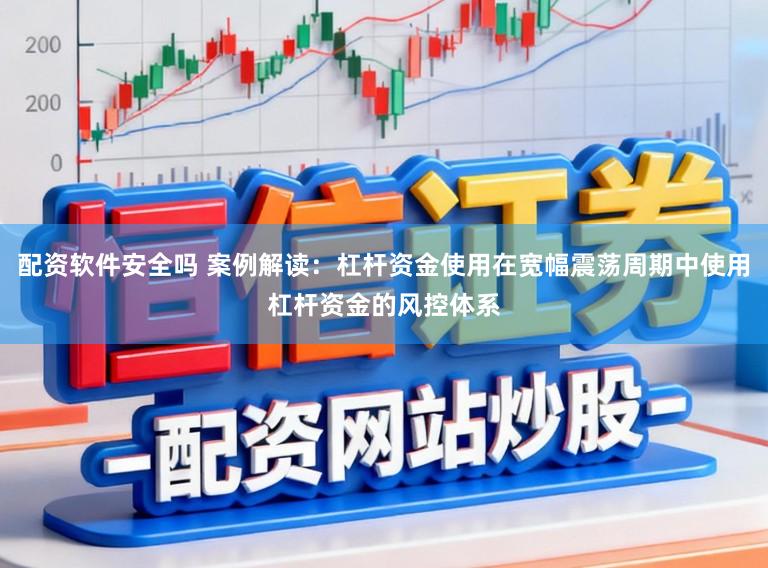 配资软件安全吗 案例解读：杠杆资金使用在宽幅震荡周期中使用杠杆资金的风控体系