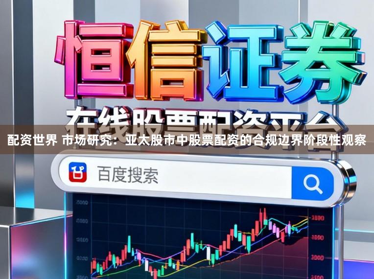 配资世界 市场研究：亚太股市中股票配资的合规边界阶段性观察
